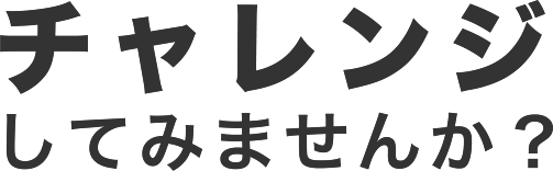 チャレンジしてみませんか？